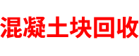 辽宁混凝土块回收公司